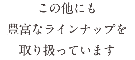 この他にも豊富なラインナップを取り扱っています